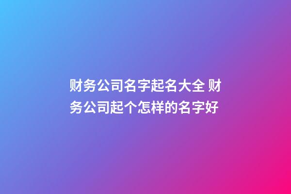 财务公司名字起名大全 财务公司起个怎样的名字好-第1张-公司起名-玄机派